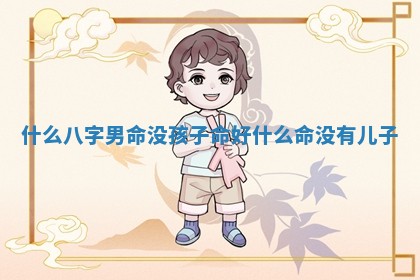 什么八字男命没孩子命好_什么命没有儿子