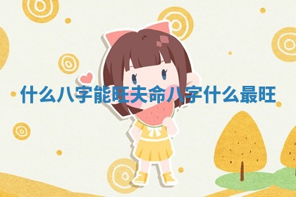 什么八字能旺夫命 八字什么最旺
