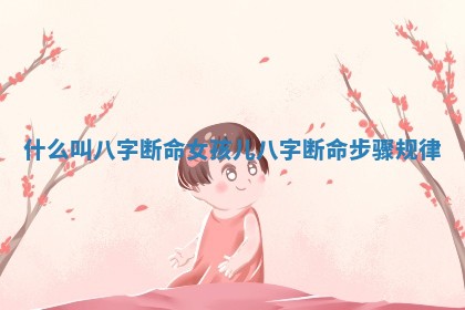 什么叫八字断命女孩儿 八字断命步骤规律