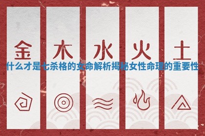 什么才是七杀格的女命解析揭秘女性命理的重要性