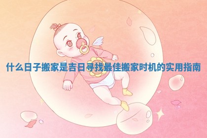 什么日子搬家是吉日寻找最佳搬家时机的实用指南 什么日子搬家是吉日寻找最佳搬家时机的实用指南