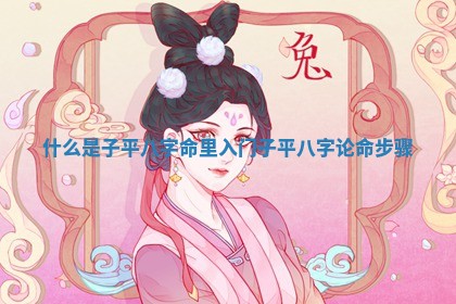 什么是子平八字命里入门_子平八字论命步骤