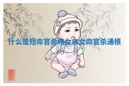 什么是短命官杀格女命_女命官杀通根