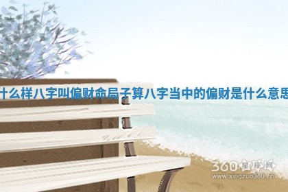 什么样八字叫偏财命局子_算八字当中的偏财是什么意思