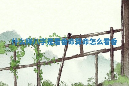 什么样八字是看香命 算命怎么看香