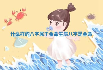 什么样的八字属于金命 生辰八字是金命
