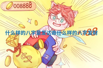 什么样的八字是发达命_什么样的八字发财