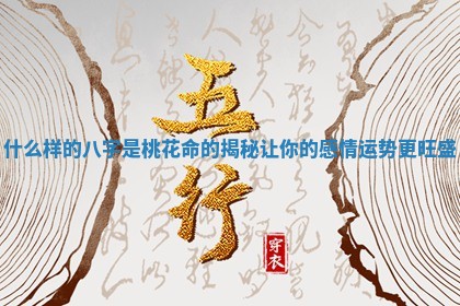 什么样的八字是桃花命的揭秘让你的感情运势更旺盛