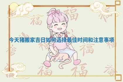 今天猪搬家吉日如何选择最佳时间和注意事项