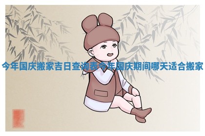 今年国庆搬家吉日查询表_今年国庆期间哪天适合搬家