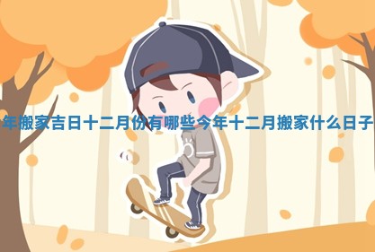 今年搬家吉日十二月份有哪些 今年十二月搬家什么日子好