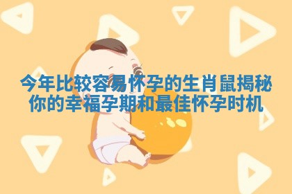 今年比较容易怀孕的生肖鼠揭秘你的幸福孕期和最佳怀孕时机