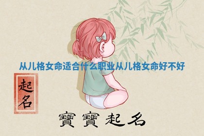 从儿格女命适合什么职业_从儿格女命好不好