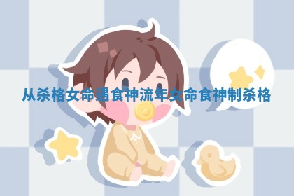 从杀格女命遇食神流年_女命食神制杀格
