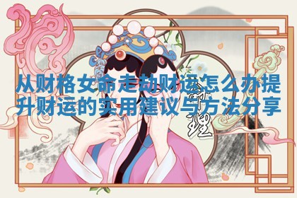 从财格女命走劫财运怎么办提升财运的实用建议与方法分享