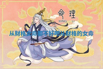 从财格女命都不好吧_从财格的女命