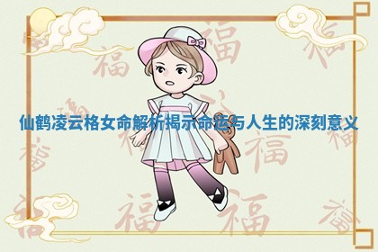 仙鹤凌云格女命解析揭示命运与人生的深刻意义