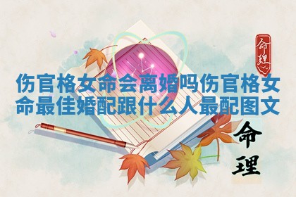 伤官格女命会离婚吗 伤官格女命最佳婚配 跟什么人最配图文