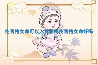 伤官格女命可以入官职吗_伤官格女命好吗