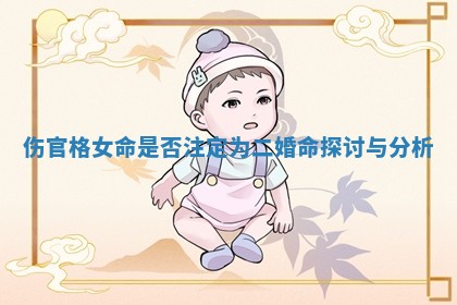 伤官格女命是否注定为二婚命探讨与分析 伤官格女命是否注定为二婚命探讨与分析