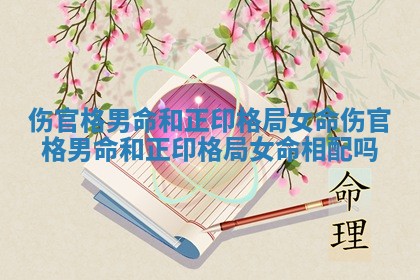 伤官格男命和正印格局女命_伤官格男命和正印格局女命相配吗 伤官格男命和正印格局女命_伤官格男命和正印格局女命相配吗