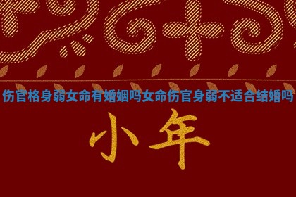 伤官格身弱女命有婚姻吗_女命伤官身弱不适合结婚吗