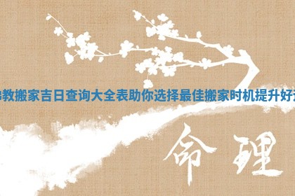 佛教搬家吉日查询大全表助你选择最佳搬家时机提升好运