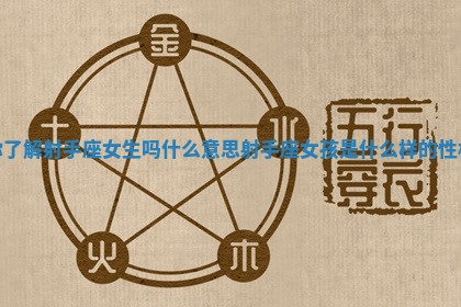 你了解射手座女生吗什么意思 射手座女孩是什么样的性格