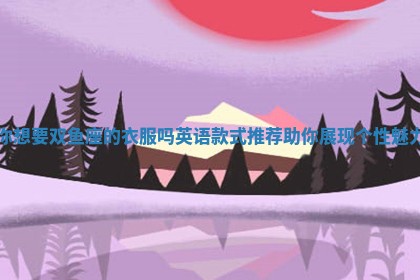 你想要双鱼座的衣服吗英语款式推荐助你展现个性魅力