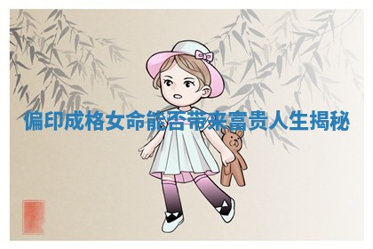 偏印成格女命能否带来富贵人生揭秘