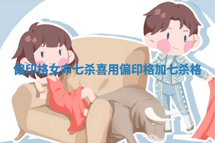 偏印格女命七杀喜用_偏印格加七杀格