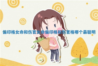 偏印格女命和伤官女命 偏印格和伤官格哪个最聪明 偏印格女命和伤官女命 偏印格和伤官格哪个最聪明