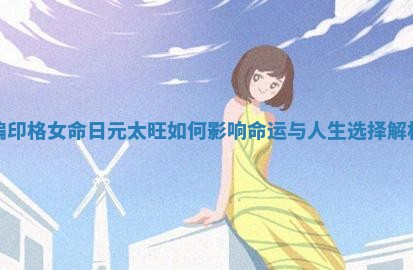 偏印格女命日元太旺如何影响命运与人生选择解析