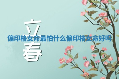 偏印格女命最怕什么_偏印格女命好吗 偏印格女命最怕什么_偏印格女命好吗