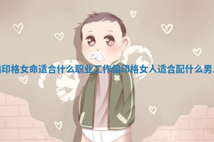 偏印格女命适合什么职业工作 偏印格女人适合配什么男人