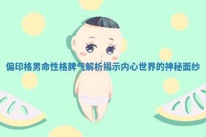 偏印格男命性格脾气解析揭示内心世界的神秘面纱