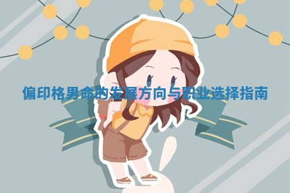 偏印格男命的发展方向与职业选择指南