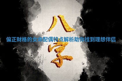偏正财格的女命配偶特点解析助你找到理想伴侣