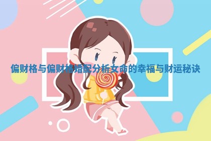 偏财格与偏财格婚配分析女命的幸福与财运秘诀 偏财格与偏财格婚配分析女命的幸福与财运秘诀