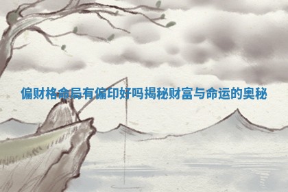 偏财格命局有偏印好吗揭秘财富与命运的奥秘