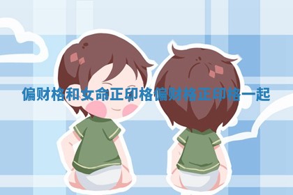 偏财格和女命正印格 偏财格正印格一起