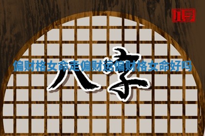 偏财格女命走偏财运 偏财格女命好吗 偏财格女命走偏财运 偏财格女命好吗
