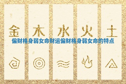 偏财格身弱女命财运 偏财格身弱女命的特点
