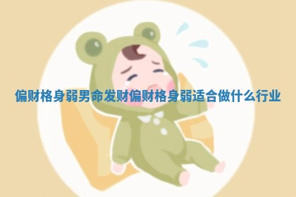 偏财格身弱男命发财_偏财格身弱适合做什么行业