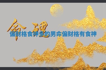 偏财格食神多的男命_偏财格有食神