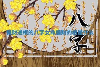 偏财通根的八字女命 偏财的根是什么
