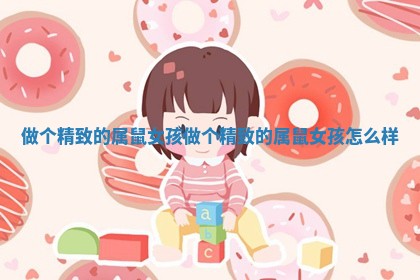 做个精致的属鼠女孩_做个精致的属鼠女孩怎么样 做个精致的属鼠女孩_做个精致的属鼠女孩怎么样