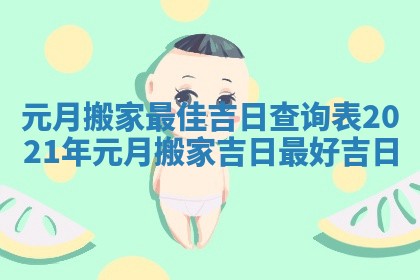 元月搬家最佳吉日查询表_2021年元月搬家吉日最好吉日