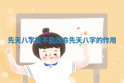 先天八字能不能改命_先天八字的作用