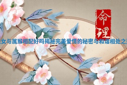 兔女与属猴相配好吗揭秘完美爱情的秘密与和谐相处之道